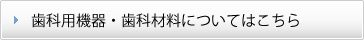 歯科用機器・歯科材料についてはこちら