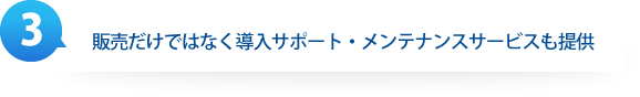 販売だけではなく導入サポート・メンテナンスサービスも提供