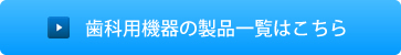 歯科用機器の製品一覧はこちら