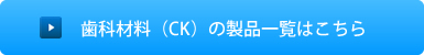 歯科材料（CK）の製品一覧はこちら